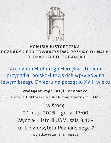 Posiedzenie Kolokwium Doktoranckiego 21.05.2025 “Archiwum Hrehorego Hercyka: studium przypadku polsko-litewskich wpływów na lewym brzegu Dniepru na początku XVIII wieku “