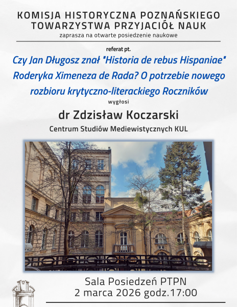 Posiedzenie naukowe Komisji Historycznej PTPN 2.03.2026 r. – “Czy Jan Długosz znał “Historia de rebus Hispaniae” Roderyka Ximeneza de Rada? O potrzebie nowego rozbioru krytyczno-literackiego Roczników”
